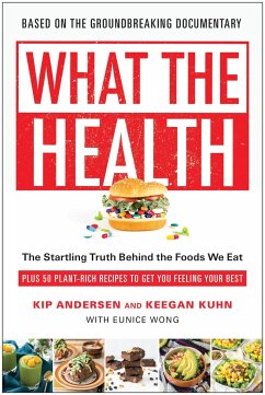 What the Health: The Startling Truth Behind the Foods We Eat, Plus 50 Plant-Rich Recipes to Get You Feeling Your Best - Andersen, Kip; Kuhn, Keegan; Wong, Eunice