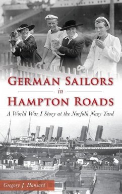 German Sailors in Hampton Roads: A World War I Story at the Norfolk Navy Yard - Hansard, Gregory J.