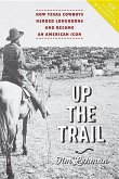 Up the Trail: How Texas Cowboys Herded Longhorns and Became an American Icon