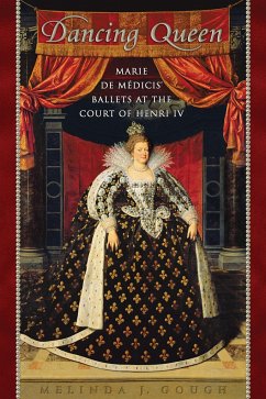 Dancing Queen: Marie de Médicis' Ballets at the Court of Henri IV - Gough, Melinda
