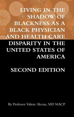 LIVING IN THE SHADOW OF BLACKNESS AS A BLACK PHYSICIAN AND HEALTH CARE DISPARITY IN THE UNITED STATES OF AMERICA SECOND EDITION - Alcena, Valiere