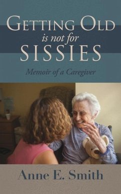 Getting Old is Not for Sissies: Memoir of a Caregiver - Smith, Anne E.