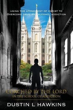 Coached By The Lord In The School Of Addiction: Using The Atonement Of Christ To Overcome Drug And Alcohol Addiction - Hawkins, Dustin L.