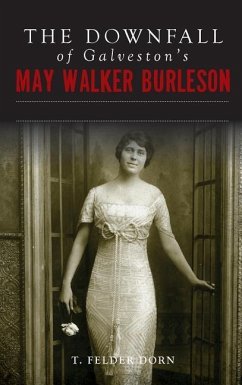 The Downfall of Galveston's May Walker Burleson: Texas Society Marriage & Carolina Murder Scandal - Dorn, T. Felder