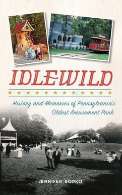 Idlewild: History and Memories of Pennsylvania's Oldest Amusement Park - Sopko, Jennifer