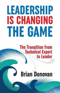 Leadership Is Changing the Game: The Transition from Technical Expert to Leader - Donovan, Brian