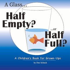 Cover A Glass Half Empty? ...or Half Full?: A Children's Book for Grown-Ups Volume 1