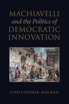 Machiavelli and the Politics of Democratic Innovation - Holman, Christopher