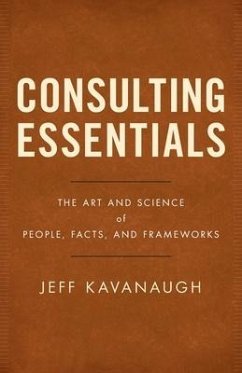 Consulting Essentials: The Art and Science of People, Facts, and Frameworks - Kavanaugh, Jeff