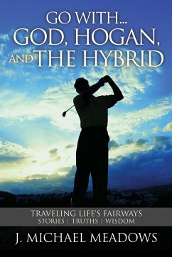 Go With... God, Hogan, and the Hybrid: Traveling Life's Fairways: Stories, Truths, Wisdom - Meadows, J. Michael