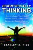Scientifically Thinking: How to Liberate Your Mind, Solve the World's Problems, and Embrace the Beauty of Science