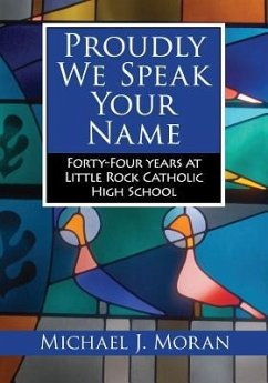 Proudly We Speak Your Name: Forty-Four Years at Little Rock Catholic High School - Moran, Michael