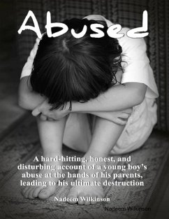 Abused : A Hard-Hitting, Honest, and Disturbing Account of a Young Boy's Abuse At The Hands of His Parents, Leading to His Ultimate Destruction. (eBook, ePUB) - Wilkinson, Nadeem