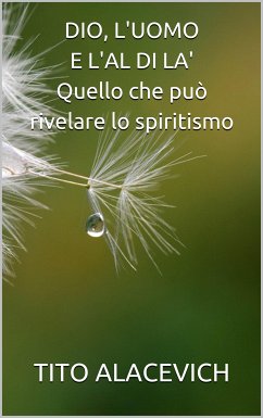 DIO, L'UOMO E L'ALDILA' - quello che può rivelare lo spiritismo (eBook, ePUB) - Alacevich, Tito