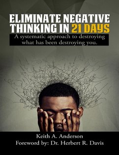 Eliminate Negative Thinking In 21 Days a Systematic Approach to Destroying What Has Been Destroying You (eBook, ePUB) - Anderson, Keith A.; Davis, Herbert R
