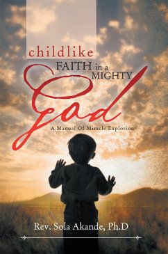 Childlike Faith in a Mighty God - a Manual of Miracle Explosion (eBook, ePUB) - Akande Ph. D, Rev. Sola