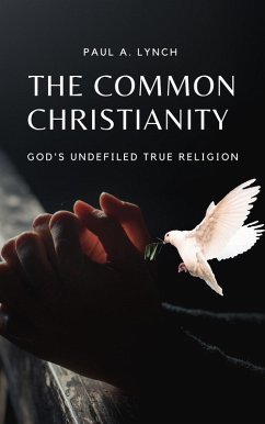 The Common Christianity: God's Undefiled True Religion (eBook, ePUB) - Lynch, Paul A.