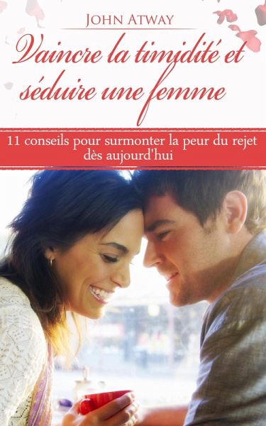 Vaincre la timidité et séduire une femme : 11 conseils pour surmonter la peur du rejet dès aujourd'hui (eBook, ePUB)