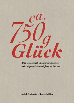 Ca. 750 g Glück - Das kleine Buch über die große Lust sein eigenes Sauerteigbrot zu backen - Stoletzky, Judith;Geißler, Lutz