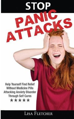Stop Panic Attacks: Help Yourself Find Relief Without Medicine Pills; Attacking Anxiety Disorder Through Self Cures - Fletcher, Lisa
