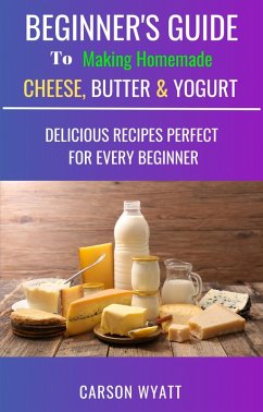 Beginners Guide to Making Homemade Cheese, Butter & Yogurt: Delicious Recipes Perfect for Every Beginner! (Homesteading Freedom) (eBook, ePUB) - Wyatt, Carson
