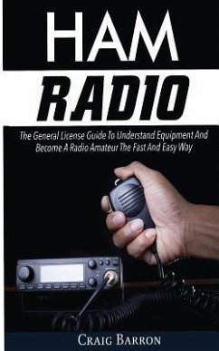 Ham Radio: The General License Guide To Understand Equipment And Become A Radio Amateur The Fast And Easy Way - Barron, Craig