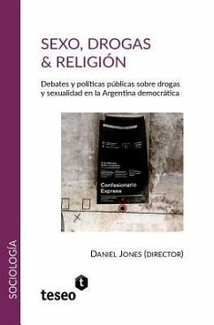 Sexo, drogas & religión: Debates y políticas públicas sobre drogas y sexualidad en la Argentina democrática - Jones, Daniel