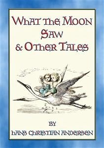 WHAT THE MOON SAW AND OTHER TALES - 45 stories from the pen of H C Andersen (eBook, ePUB)