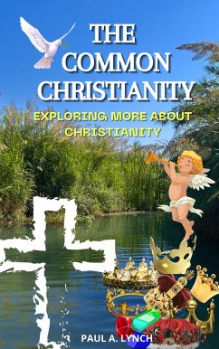 The Common Christianity: Exploring More About Christianity (eBook, ePUB) - Lynch, Paul A.