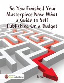So You Finished Your Masterpiece Now What : A Guide to Self Publishing On a Budget (eBook, ePUB)