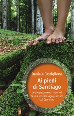 Ai piedi di Santiago. Le avventure e gli incontri di una reflessologa plantare sul cammino - Castiglione, Daniela