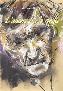L' amore tra le rughe. L'anima in viaggio tra malattia, sofferenza e amore - Ottolini, Massimo