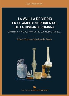 La vajilla de vidrio en el ámbito suroriental de la Hispania romana : comercio y producción ente los siglos I-VII d. C. - Sánchez de Prado, María Dolores