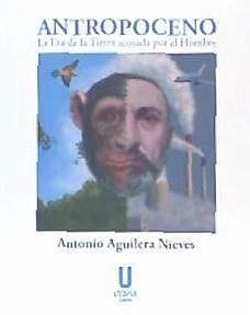 Antropoceno : la era de la Tierra acosada por el hombre - Aguilera Nieves, Antonio