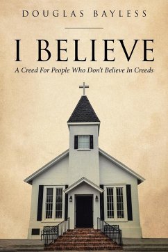 I BELIEVE . . . A Creed For People Who Don't Believe In Creeds - Bayless, Douglas
