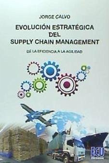 Evolución estratégica del supply chain management : desde la eficiencia a la agilidad - Calvo García, Jorge