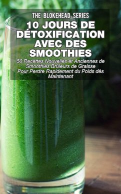 10 jours de detoxification avec des smoothies verts : 50 recettes nouvelles et anciennes de smoothies bruleurs de graisse pour perdre rapidement du poids des maintenant (eBook, ePUB) - Blokehead, The