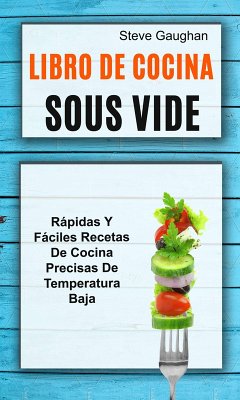 Libro de cocina Sous Vide: Rapidas y faciles recetas de cocina precisas de temperatura baja (eBook, ePUB) - Gaughan, Steve
