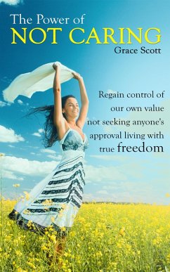 The Power of Not Caring: Regain control of our own value, not seeking anyone's approval, living with true freedom (eBook, ePUB) - Scott, Grace