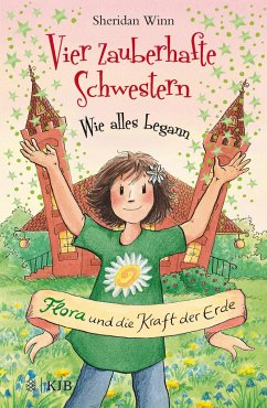 Flora und die Kraft der Erde / Vier zauberhafte Schwestern - Wie alles begann Bd.3 - Winn, Sheridan