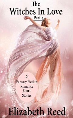 The Witches In Love Part 4: 6 Fantasy Fiction Romance Short Stories (eBook, ePUB) - Reed, Elizabeth