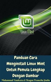 Panduan Cara Menginstall Linux Mint Untuk Pemula Lengkap Dengan Gambar (eBook, ePUB) - Promedia Studio, Dragon; Vandestra, Muhammad