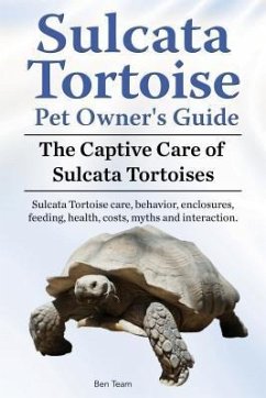Sulcata Tortoise Pet Owners Guide. The Captive Care of Sulcata Tortoises. Sulcata Tortoise care, behavior, enclosures, feeding, health, costs, myths and interaction. (eBook, ePUB) - Team, Ben
