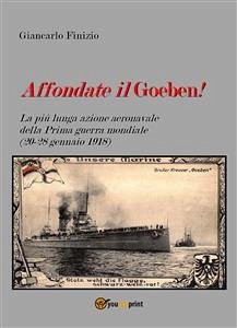 Affondate il Goeben! La più lunga azione aeronavale della Prima guerra mondiale (20-28 gennaio 1918) (eBook, PDF) - Finizio, Giancarlo