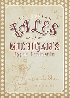 Forgotten Tales of Michigan's Upper Peninsula (eBook, ePUB) - Shiel, Lisa A.