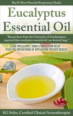 Eucalyptus Essential Oil The #1 Most Powerful Respiratory Healer Use for Allergy, Sinus & Congestion Relief Plus Two Methods of Application for Best Results (Healing with Essential Oil) (eBook, ePUB) - Stiles, Kg
