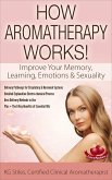 How Aromatherapy Works! Improve Your Memory, Learning, Emotions & Sexuality Delivery Pathways for Circulatory & Hormonal Systems Detailed Explanation Electro-chemical Process Best Delivery Methods (Healing with Essential Oil) (eBook, ePUB)