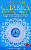The Fifth Chakra Healing Book - Discover Your Hidden Forces of Transformation To Heal Fears About Self Expression & Speaking Your Truth (eBook, ePUB)