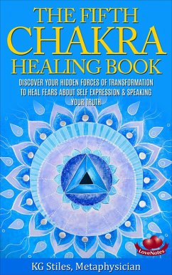 The Fifth Chakra Healing Book - Discover Your Hidden Forces of Transformation To Heal Fears About Self Expression & Speaking Your Truth (eBook, ePUB) - Stiles, Kg