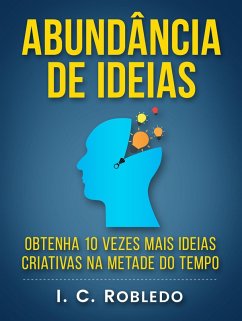 Abundância de Ideias: Obtenha 10 Vezes Mais Ideias Criativas na Metade do Tempo (Domine Sua Mente, Transforme Sua Vida, #7) (eBook, ePUB) - Robledo, I. C.
